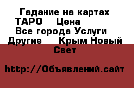 Гадание на картах ТАРО. › Цена ­ 1 000 - Все города Услуги » Другие   . Крым,Новый Свет